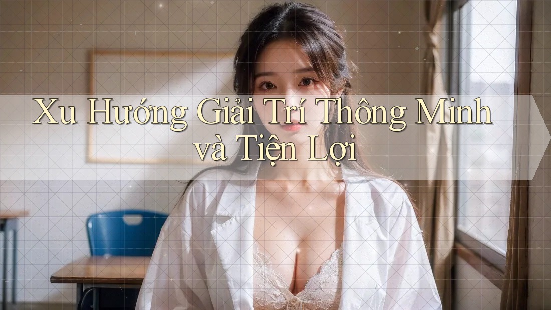 Xu Hướng Giải Trí Thông Minh và Tiện Lợi Xu Hướng Giải Trí Thông Minh và Tiện Lợi