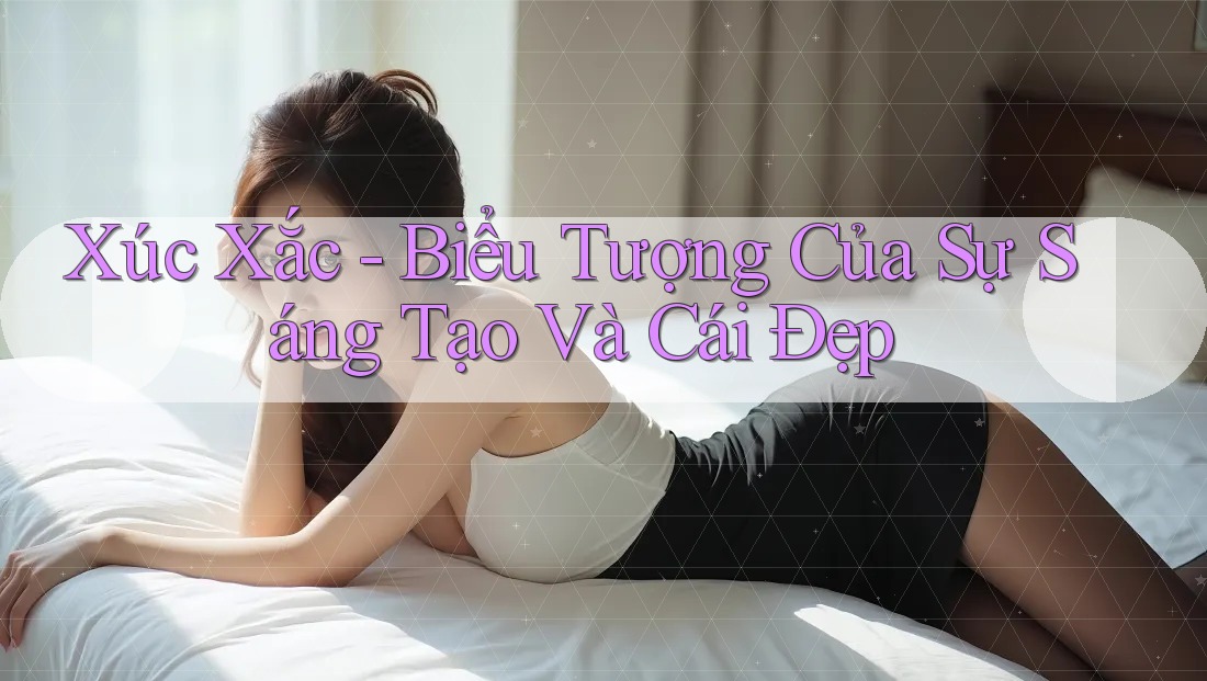 Xúc Xắc - Biểu Tượng Của Sự Sáng Tạo Và Cái Đẹp Xúc Xắc - Biểu Tượng Của Sự Sáng Tạo Và Cái Đẹp