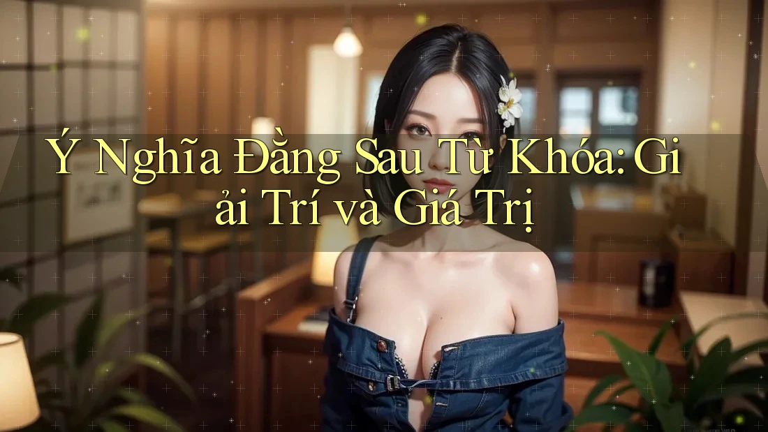 Ý Nghĩa Đằng Sau Từ Khóa: Giải Trí và Giá Trị Ý Nghĩa Đằng Sau Từ Khóa: Giải Trí và Giá Trị